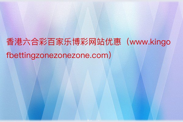 香港六合彩百家乐博彩网站优惠（www.kingofbettingzonezonezone.com）