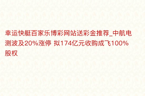 幸运快艇百家乐博彩网站送彩金推荐_中航电测波及20%涨停 拟174亿元收购成飞100%股权
