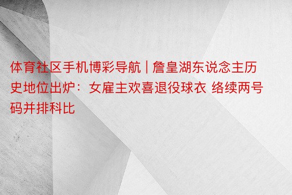 体育社区手机博彩导航 | 詹皇湖东说念主历史地位出炉：女雇主欢喜退役球衣 络续两号码并排科比