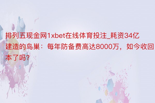 排列五现金网1xbet在线体育投注_耗资34亿建造的鸟巢：每年防备费高达8000万，如今收回本了吗？