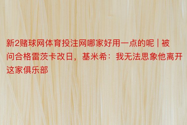 新2赌球网体育投注网哪家好用一点的呢 | 被问合格雷茨卡改日，基米希：我无法思象他离开这家俱乐部