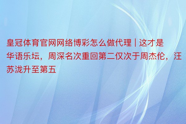 皇冠体育官网网络博彩怎么做代理 | 这才是华语乐坛，周深名次重回第二仅次于周杰伦，汪苏泷升至第五