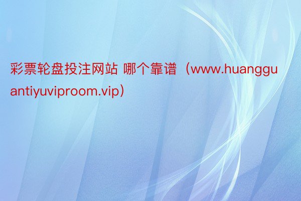 彩票轮盘投注网站 哪个靠谱（www.huangguantiyuviproom.vip）