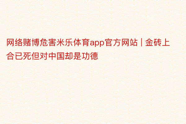 网络赌博危害米乐体育app官方网站 | 金砖上合已死但对中国却是功德