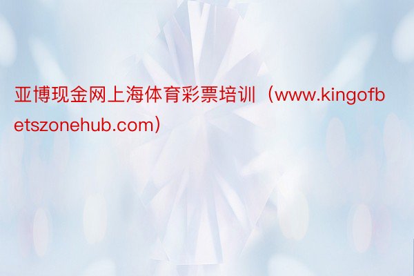 亚博现金网上海体育彩票培训（www.kingofbetszonehub.com）