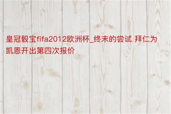 皇冠骰宝fifa2012欧洲杯_终末的尝试 拜仁为凯恩开出第四次报价