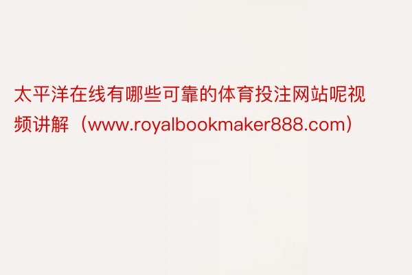 太平洋在线有哪些可靠的体育投注网站呢视频讲解（www.royalbookmaker888.com）