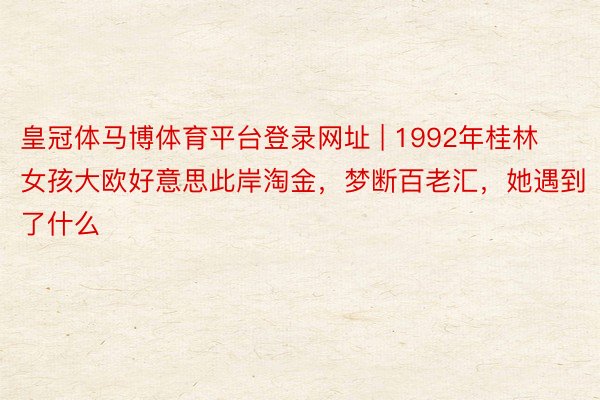 皇冠体马博体育平台登录网址 | 1992年桂林女孩大欧好意思此岸淘金，梦断百老汇，她遇到了什么