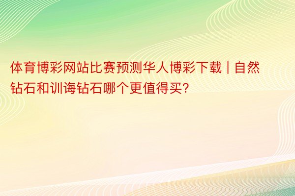 体育博彩网站比赛预测华人博彩下载 | 自然钻石和训诲钻石哪个更值得买？