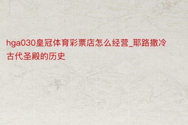 hga030皇冠体育彩票店怎么经营_耶路撒冷古代圣殿的历史
