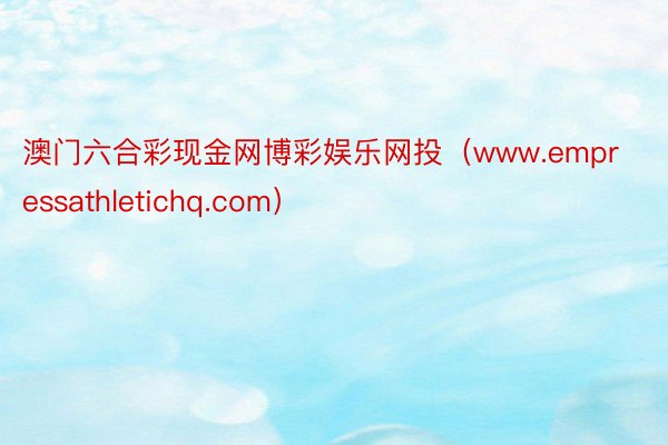 澳门六合彩现金网博彩娱乐网投（www.empressathletichq.com）