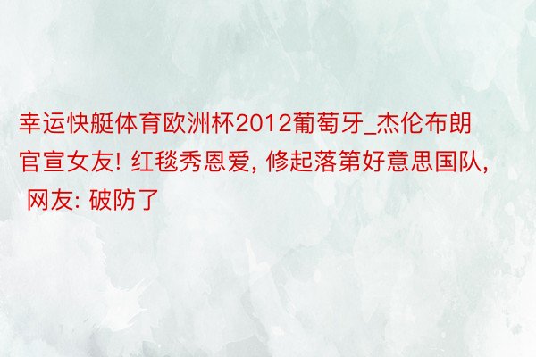 幸运快艇体育欧洲杯2012葡萄牙_杰伦布朗官宣女友! 红毯秀恩爱, 修起落第好意思国队, 网友: 破防了