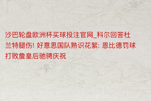 沙巴轮盘欧洲杯买球投注官网_科尔回答杜兰特腿伤! 好意思国队熟识花絮: 恩比德罚球打败詹皇后驰骋庆祝