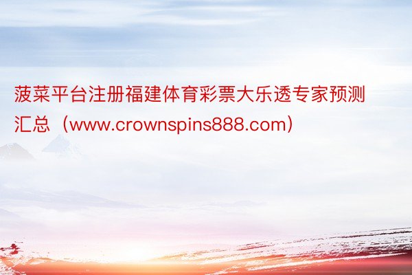 菠菜平台注册福建体育彩票大乐透专家预测汇总（www.crownspins888.com）