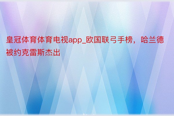 皇冠体育体育电视app_欧国联弓手榜，哈兰德被约克雷斯杰出