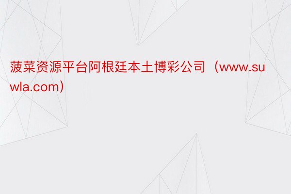 菠菜资源平台阿根廷本土博彩公司（www.suwla.com）
